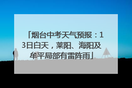 烟台中考天气预报：13日白天，莱阳、海阳及牟平局部有雷阵雨