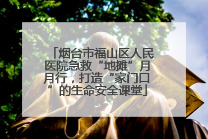 烟台市福山区人民医院急救“地摊”月月行，打造“家门口”的生命安全课堂