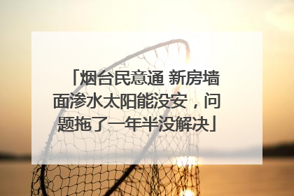 烟台民意通 新房墙面渗水太阳能没安，问题拖了一年半没解决
