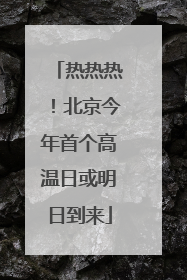 热热热！北京今年首个高温日或明日到来