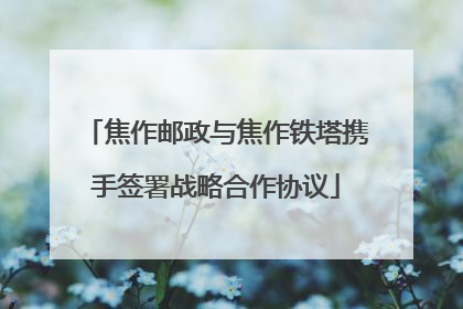 焦作邮政与焦作铁塔携手签署战略合作协议