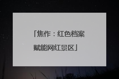 焦作：红色档案赋能网红景区