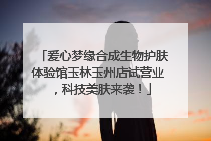 爱心梦缘合成生物护肤体验馆玉林玉州店试营业，科技美肤来袭！