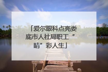 爱尔眼科点亮娄底市人社局职工“睛”彩人生