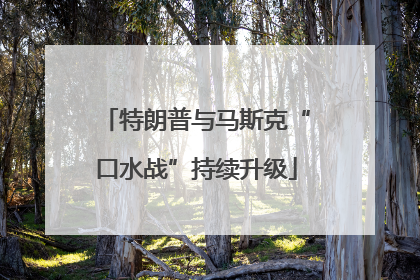 特朗普与马斯克“口水战”持续升级