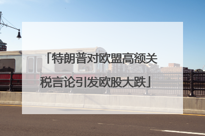 特朗普对欧盟高额关税言论引发欧股大跌