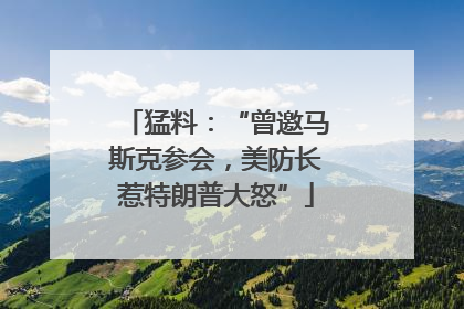 猛料：“曾邀马斯克参会，美防长惹特朗普大怒”