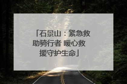 石景山：紧急救助骑行者 暖心救援守护生命