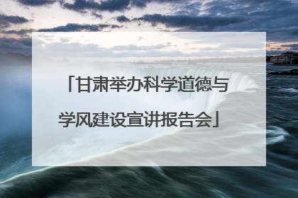 甘肃举办科学道德与学风建设宣讲报告会
