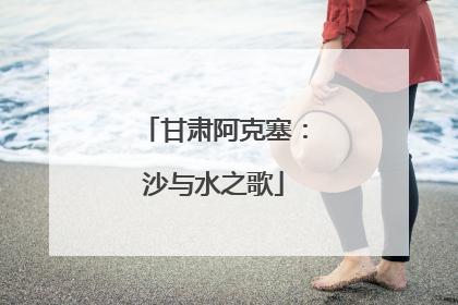 甘肃阿克塞：沙与水之歌