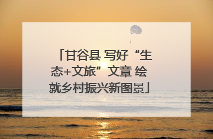 甘谷县 写好“生态+文旅”文章 绘就乡村振兴新图景