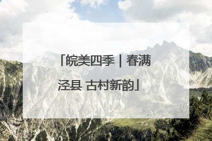 皖美四季｜春满泾县 古村新韵