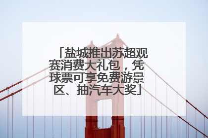盐城推出苏超观赛消费大礼包，凭球票可享免费游景区、抽汽车大奖