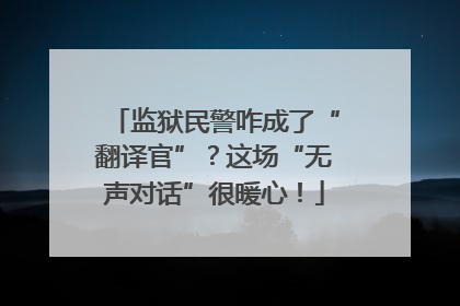 监狱民警咋成了“翻译官”？这场“无声对话”很暖心！