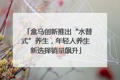 盒马创新推出“水替式”养生，年轻人养生新选择销量飙升