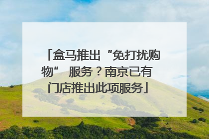 盒马推出“免打扰购物” 服务？南京已有门店推出此项服务