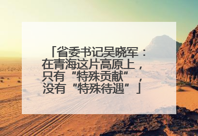 省委书记吴晓军：在青海这片高原上，只有“特殊贡献”，没有“特殊待遇”