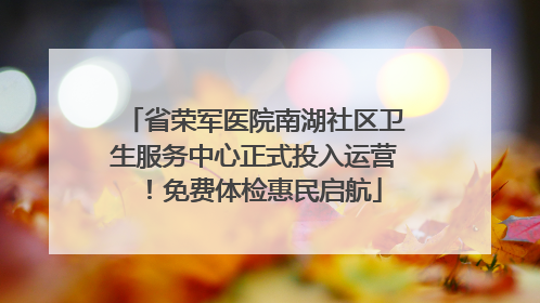 省荣军医院南湖社区卫生服务中心正式投入运营！免费体检惠民启航