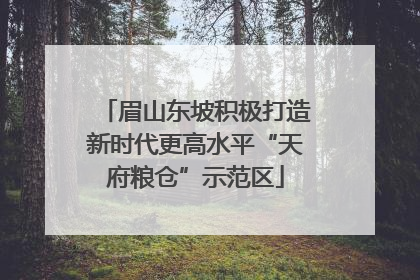 眉山东坡积极打造新时代更高水平“天府粮仓”示范区