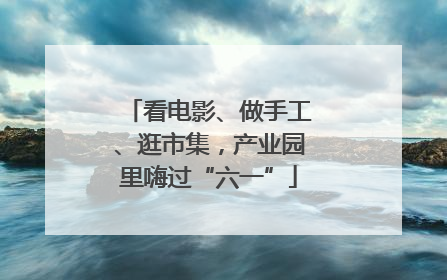 看电影、做手工、逛市集，产业园里嗨过“六一”