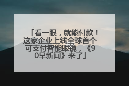看一眼，就能付款！这家企业上线全球首个可支付智能眼镜，《90早新闻》来了