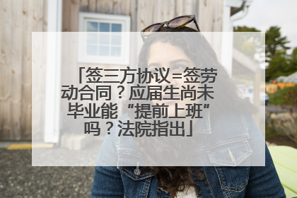 签三方协议=签劳动合同？应届生尚未毕业能“提前上班”吗？法院指出