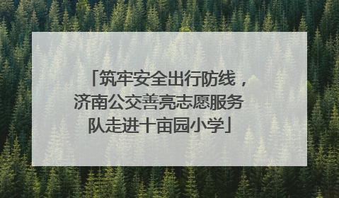 筑牢安全出行防线，济南公交善亮志愿服务队走进十亩园小学