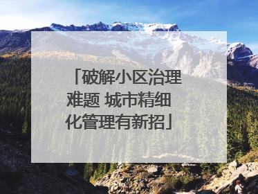 破解小区治理难题 城市精细化管理有新招