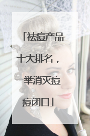 祛痘产品十大排名，一举消灭痘痘闭口