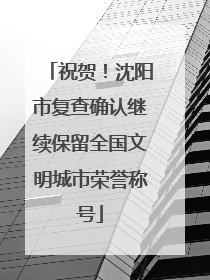 祝贺！沈阳市复查确认继续保留全国文明城市荣誉称号