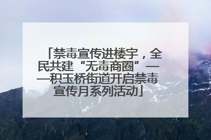 禁毒宣传进楼宇，全民共建“无毒商圈”——积玉桥街道开启禁毒宣传月系列活动
