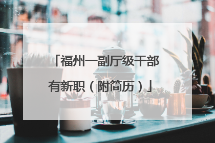 福州一副厅级干部有新职（附简历）