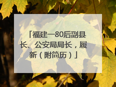 福建一80后副县长、公安局局长，履新（附简历）