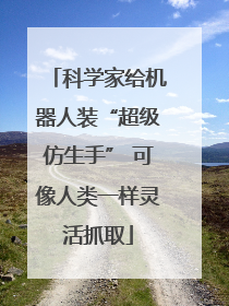 科学家给机器人装“超级仿生手” 可像人类一样灵活抓取