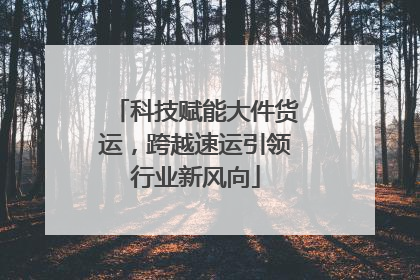 科技赋能大件货运，跨越速运引领行业新风向