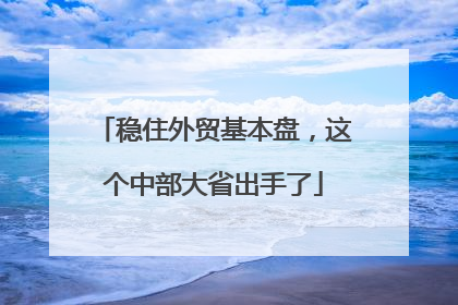 稳住外贸基本盘，这个中部大省出手了
