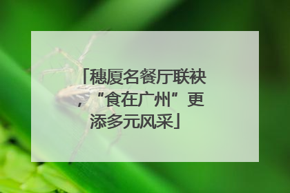 穗厦名餐厅联袂，“食在广州”更添多元风采