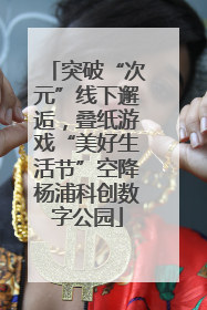 突破“次元”线下邂逅，叠纸游戏“美好生活节”空降杨浦科创数字公园