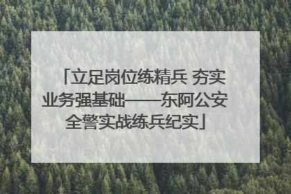 立足岗位练精兵 夯实业务强基础——东阿公安全警实战练兵纪实