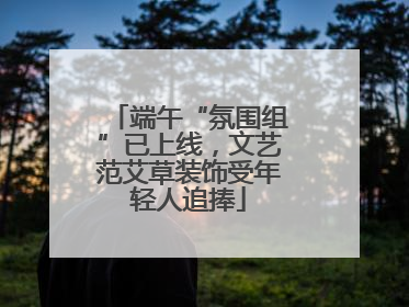 端午“氛围组”已上线，文艺范艾草装饰受年轻人追捧
