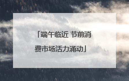 端午临近 节前消费市场活力涌动