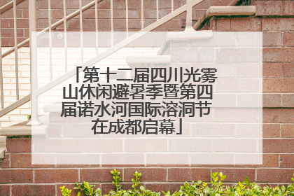 第十二届四川光雾山休闲避暑季暨第四届诺水河国际溶洞节在成都启幕