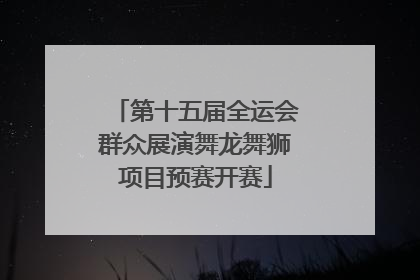 第十五届全运会群众展演舞龙舞狮项目预赛开赛