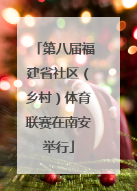 第八届福建省社区（乡村）体育联赛在南安举行