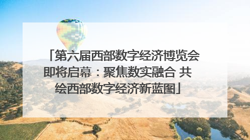 第六届西部数字经济博览会即将启幕：聚焦数实融合 共绘西部数字经济新蓝图