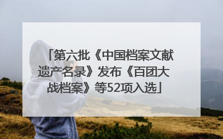 第六批《中国档案文献遗产名录》发布《百团大战档案》等52项入选