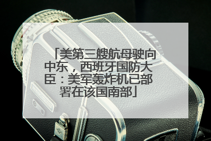 美第三艘航母驶向中东，西班牙国防大臣：美军轰炸机已部署在该国南部