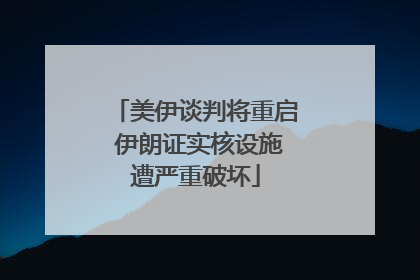 美伊谈判将重启 伊朗证实核设施遭严重破坏