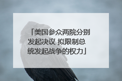 美国参众两院分别发起决议 拟限制总统发起战争的权力