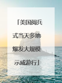 美国阅兵式当天多地爆发大规模示威游行